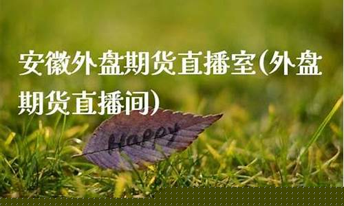 安徽外盘期货直播间(外盘期货直播室在线直播)_https://www.dcjwmf.com_郑商所_第1张