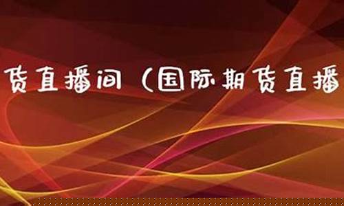 包头国际期货直播间(期货直播室-国际期货直播间)_https://www.dcjwmf.com_上期所_第1张