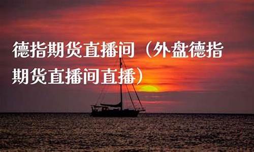 德指期货外盘期货直播间(外盘期货和国内期货走势一样吗)_https://www.dcjwmf.com_上期所_第1张