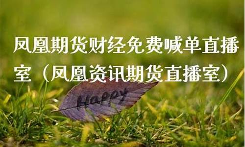 凤凰期货资讯直播室官网(凤凰财经直播间期货)_https://www.dcjwmf.com_上期所_第1张