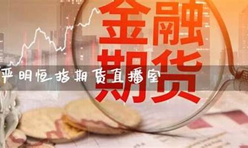 严明恒指期货直播室(正规国际期货直播恒指直播室)_https://www.dcjwmf.com_大商所_第1张