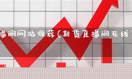 期货直播网站推荐大全下载(期货直播)_https://www.dcjwmf.com_上期所_第1张