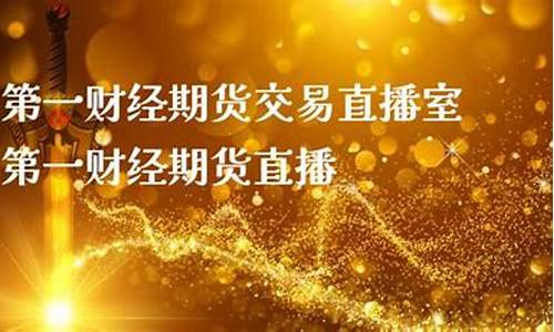 第一财经期货直播室(在线直播第一财经)_https://www.dcjwmf.com_郑商所_第1张