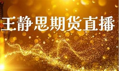 王静思期货直播下载(王静思简介)_https://www.dcjwmf.com_郑商所_第1张