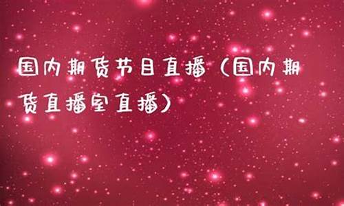国内期货节目直播平台(期货实盘直播平台)_https://www.dcjwmf.com_广期所_第1张