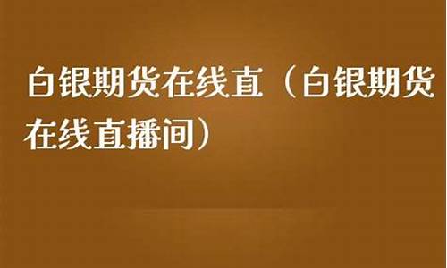 白银期货直播室在线直播(白银期货直播室在线直播观看)_https://www.dcjwmf.com_广期所_第1张