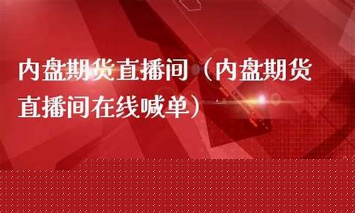 内盘期货直播间在线直播视频(内盘期货直播间在线直播视频下载)_https://www.dcjwmf.com_郑商所_第1张