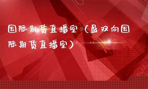 盈双向期货直播室期货网(盈宽财经期货下载)_https://www.dcjwmf.com_郑商所_第1张