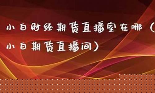 小白财经期货直播间怎么进的(小白读财经)_https://www.dcjwmf.com_广期所_第1张