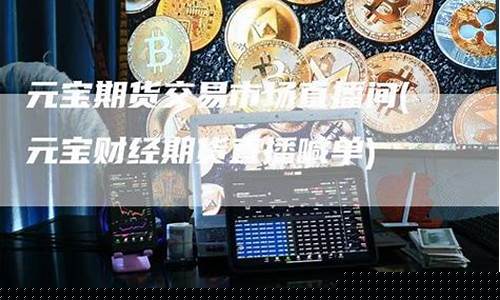 元宝财经期货直播室(元宝财金直播室)_https://www.dcjwmf.com_郑商所_第1张