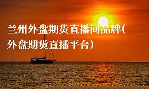 兰州外盘期货直播间排名(正规的外盘期货直播室数据提前布局)_https://www.dcjwmf.com_郑商所_第1张