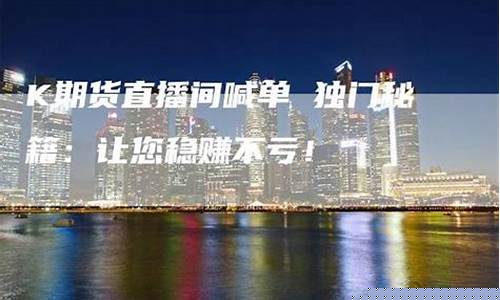 k期货直播间喊单(k线期货直播间在线喊单)_https://www.dcjwmf.com_郑商所_第1张