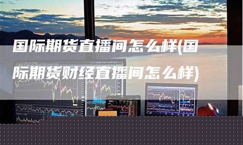 国际期货直播间市场(期货直播室-国际期货直播间)_上期所_第1张_财经网 国际期货直播间市场(期货直播室-国际期货直播间)_https://www.dcjwmf.com_上期所_第1张