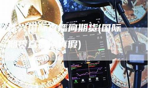 佳兴国际期货直播间在哪(佳期期货)_https://www.dcjwmf.com_郑商所_第1张