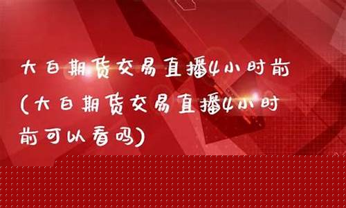 大白期货直播几点播出_https://www.dcjwmf.com_广期所_第1张