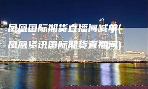 凤凰资讯国际期货直播间在哪(凤凰财经期货)_https://www.dcjwmf.com_广期所_第1张