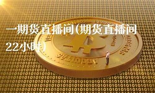 期货直播间22小时怎么算(k线期货直播间16小时)_https://www.dcjwmf.com_大商所_第1张
