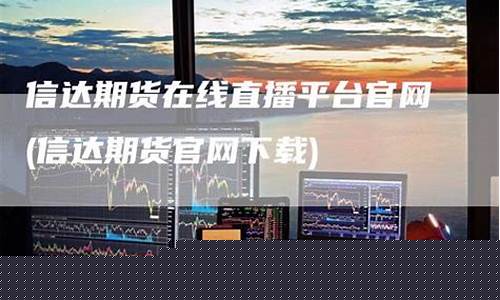 期货在线直播平台(期货在线直播平台哪个好)_https://www.dcjwmf.com_郑商所_第1张