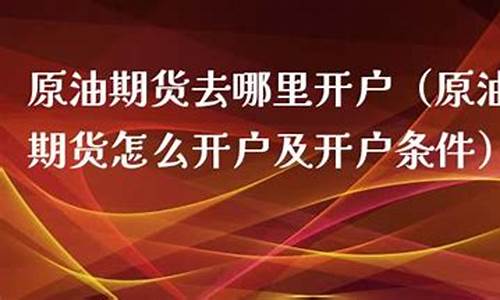 原油期货去哪里开户(原油期货在哪里开户)_广期所_第1张_财经网 原油期货去哪里开户(原油期货在哪里开户)_https://www.dcjwmf.com_广期所_第1张