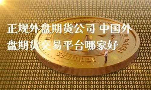 正规外盘期货交易公司排名(外盘期货交易平台排名)_https://www.dcjwmf.com_上期所_第1张