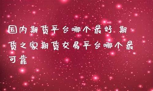 国内外最好的期货交易平台(国内期货平台排名前十名)_https://www.dcjwmf.com_郑商所_第1张