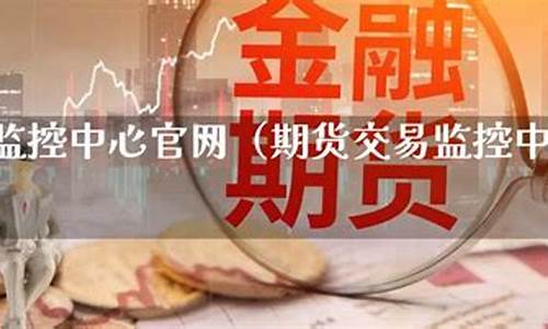 期货交易监控岗怎么样(期货监控中心什么时候结算)_https://www.dcjwmf.com_郑商所_第1张
