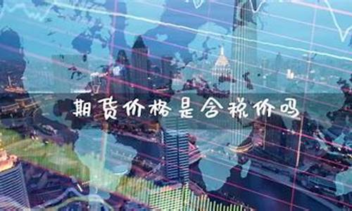 期货交易价格是含税价吗(期货价格是含税价格吗)_https://www.dcjwmf.com_大商所_第1张
