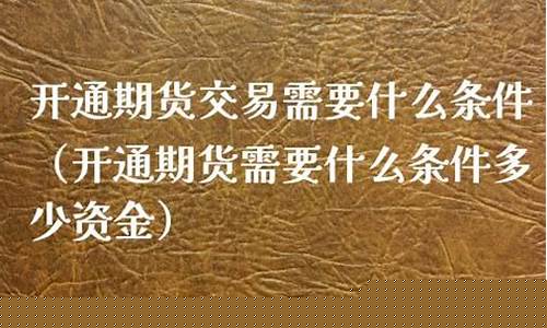 开通期货交易需要多少资金(开通期货账户的条件)_https://www.dcjwmf.com_大商所_第1张