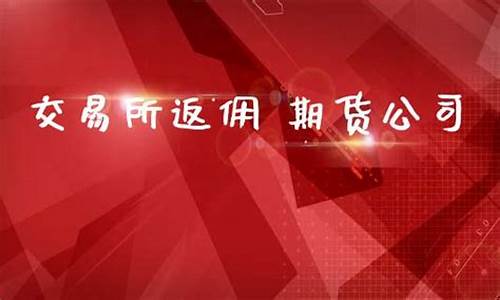 期货交易代理返佣(期货交易返佣金)_https://www.dcjwmf.com_郑商所_第1张