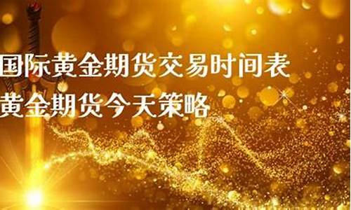今天黄金期货交易时间(今天黄金期货交易时间是多少)_https://www.dcjwmf.com_广期所_第1张