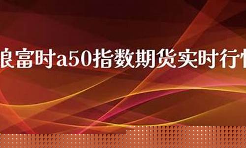 新浪a50富时期货实时行情(新浪a50富时中国期货指数)_https://www.dcjwmf.com_上期所_第1张