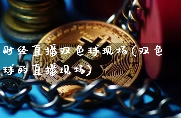 财经直播双色球现场(双色球的直播现场)_https://www.dcjwmf.com_中金所_第1张