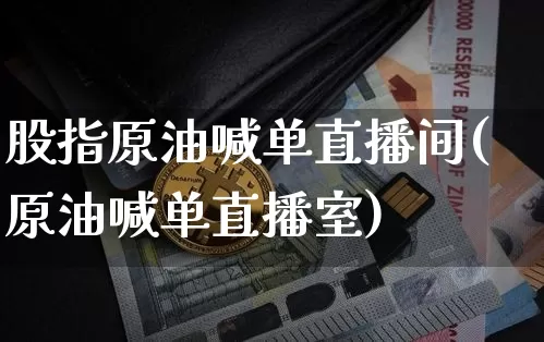 股指原油喊单直播间(原油喊单直播室)_https://www.dcjwmf.com_上期所_第1张
