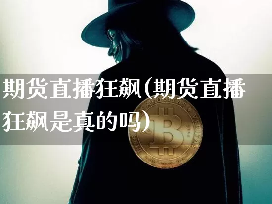 期货直播狂飙(期货直播狂飙是真的吗)_https://www.dcjwmf.com_郑商所_第1张