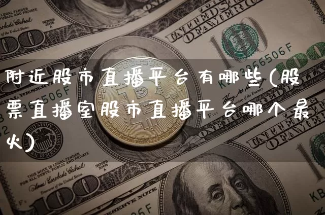 附近股市直播平台有哪些(股票直播室股市直播平台哪个最火)_https://www.dcjwmf.com_中金所_第1张