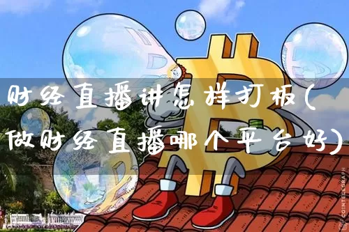 财经直播讲怎样打板(做财经直播哪个平台好)_https://www.dcjwmf.com_上期所_第1张