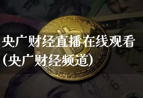 央广财经直播在线观看(央广财经频道)_https://www.dcjwmf.com_上期所_第1张