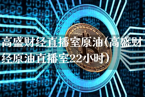 高盛财经直播室原油(高盛财经原油直播室22小时)_https://www.dcjwmf.com_上期所_第1张