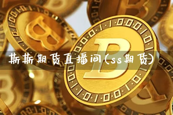 斯斯期货直播间(ss期货)_https://www.dcjwmf.com_中金所_第1张