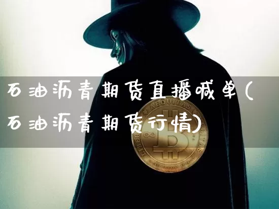 石油沥青期货直播喊单(石油沥青期货行情)_https://www.dcjwmf.com_中金所_第1张