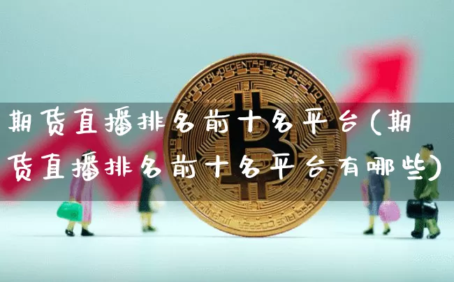 期货直播排名前十名平台(期货直播排名前十名平台有哪些)_https://www.dcjwmf.com_广期所_第1张