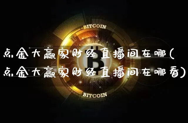 点金大赢家财经直播间在哪(点金大赢家财经直播间在哪看)_https://www.dcjwmf.com_中金所_第1张