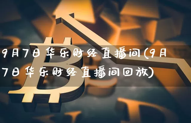 9月7日华乐财经直播间(9月7日华乐财经直播间回放)_https://www.dcjwmf.com_上期所_第1张