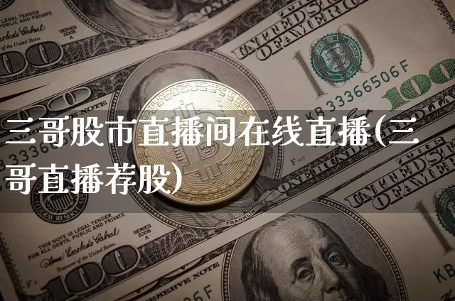 三哥股市直播间在线直播(三哥直播荐股)_https://www.dcjwmf.com_上期所_第1张