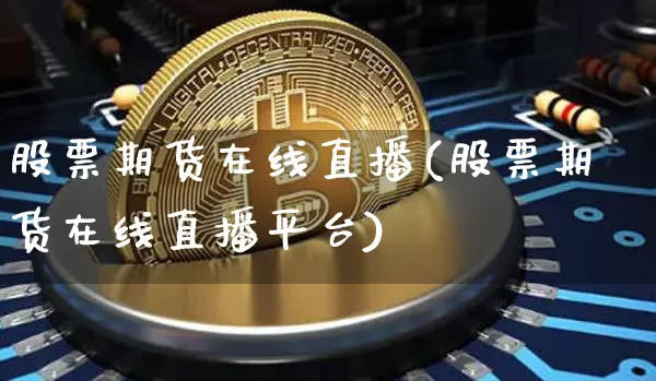 股票期货在线直播(股票期货在线直播平台)_https://www.dcjwmf.com_上期所_第1张