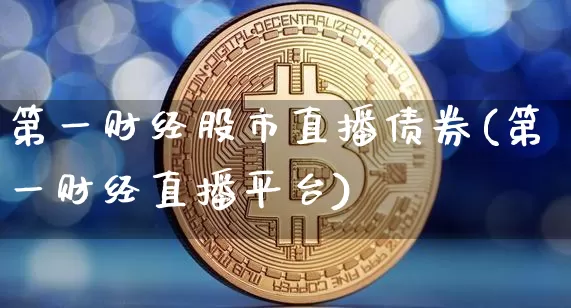 第一财经股市直播债券(第一财经直播平台)_https://www.dcjwmf.com_上期所_第1张