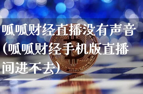 呱呱财经直播没有声音(呱呱财经手机版直播间进不去)_https://www.dcjwmf.com_上期所_第1张