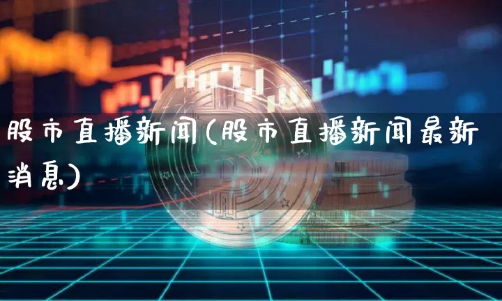 股市直播新闻(股市直播新闻最新消息)_https://www.dcjwmf.com_郑商所_第1张