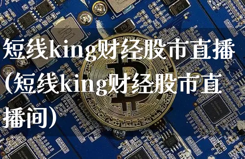 短线king财经股市直播(短线king财经股市直播间)_https://www.dcjwmf.com_郑商所_第1张