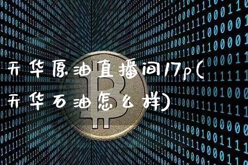 天华原油直播间17p(天华石油怎么样)_https://www.dcjwmf.com_上期所_第1张